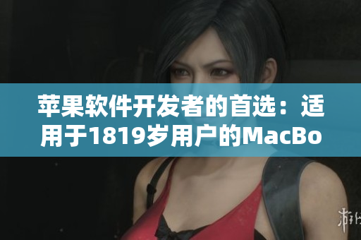 苹果软件开发者的首选：适用于1819岁用户的MacBook日本版终极指南