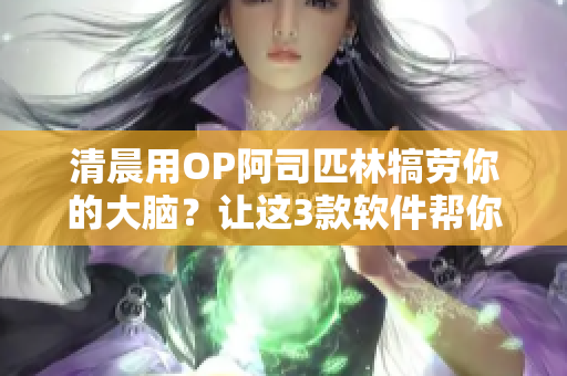清晨用OP阿司匹林犒劳你的大脑？让这3款软件帮你提高工作效率！