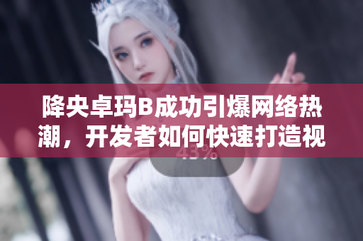 降央卓玛B成功引爆网络热潮，开发者如何快速打造视频直播软件？