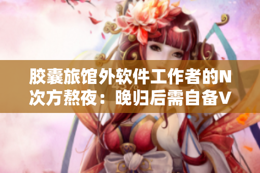 胶囊旅馆外软件工作者的N次方熬夜：晚归后需自备VPN