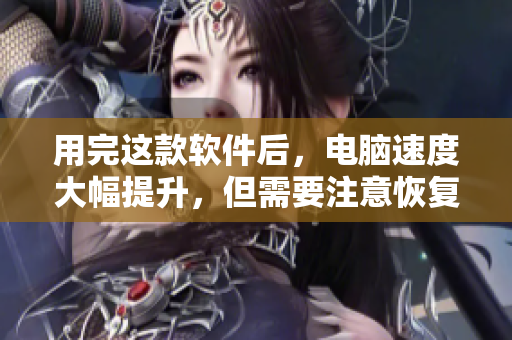 用完这款软件后，电脑速度大幅提升，但需要注意恢复时间！