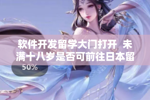 软件开发留学大门打开  未满十八岁是否可前往日本留学探索