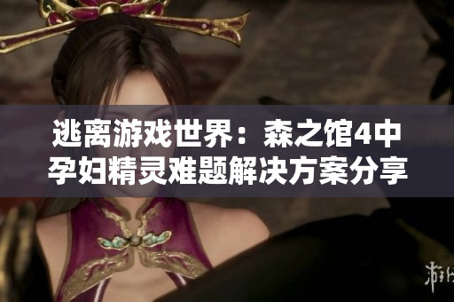 逃离游戏世界：森之馆4中孕妇精灵难题解决方案分享