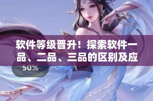软件等级晋升！探索软件一品、二品、三品的区别及应用场景