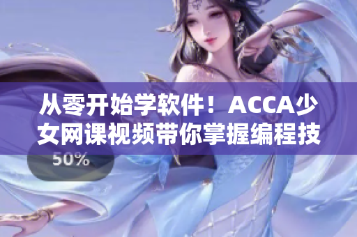 从零开始学软件！ACCA少女网课视频带你掌握编程技能