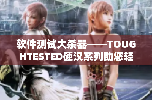 软件测试大杀器——TOUGHTESTED硬汉系列助您轻松应对挑战