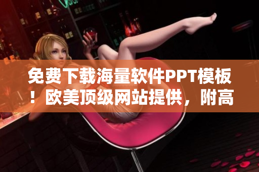 免费下载海量软件PPT模板！欧美顶级网站提供，附高质量编辑教程！