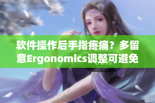 软件操作后手指疼痛？多留意Ergonomics调整可避免！