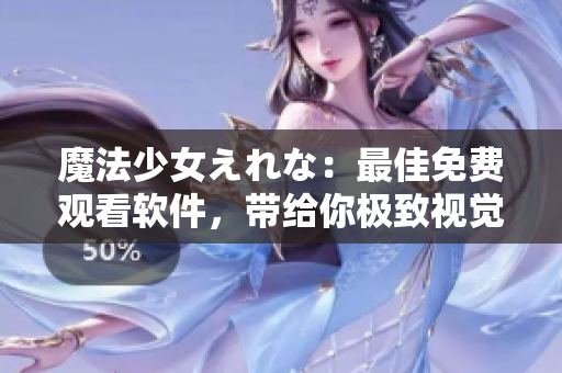 魔法少女えれな：最佳免费观看软件，带给你极致视觉体验！