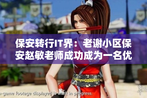 保安转行IT界：老谢小区保安赵敏老师成功成为一名优秀的软件开发者