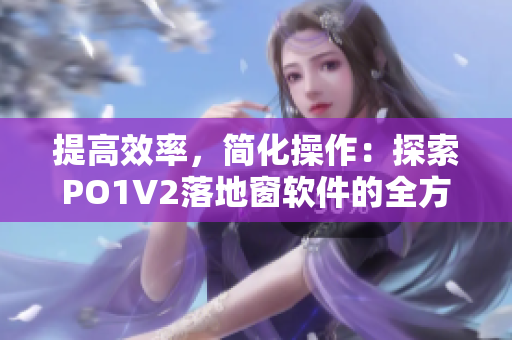 提高效率，简化操作：探索PO1V2落地窗软件的全方位应用