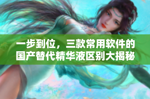 一步到位，三款常用软件的国产替代精华液区别大揭秘！