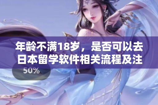 年龄不满18岁，是否可以去日本留学软件相关流程及注意事项！