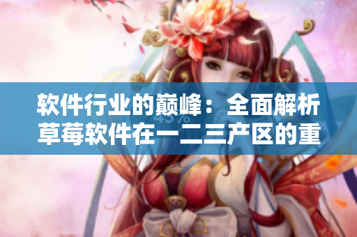 软件行业的巅峰：全面解析草莓软件在一二三产区的重要地位与应用