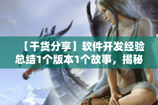 【干货分享】软件开发经验总结1个版本1个故事，揭秘背后的秘密！