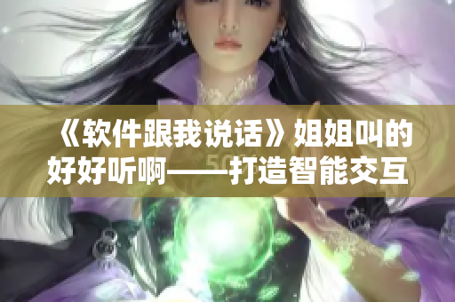 《软件跟我说话》姐姐叫的好好听啊——打造智能交互软件的故事