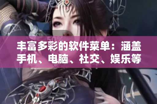 丰富多彩的软件菜单：涵盖手机、电脑、社交、娱乐等多种应用