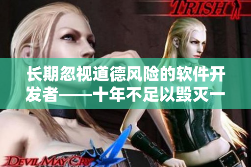 长期忽视道德风险的软件开发者——十年不足以毁灭一个公司
