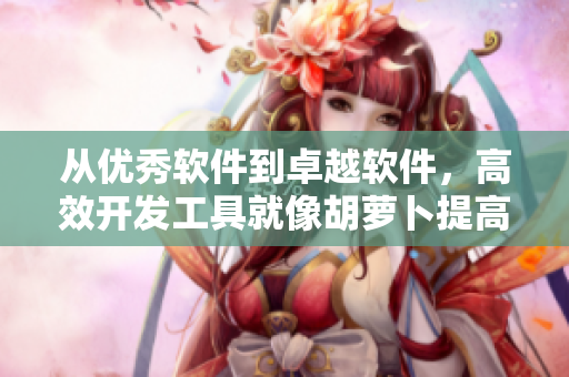 从优秀软件到卓越软件，高效开发工具就像胡萝卜提高重要的C值