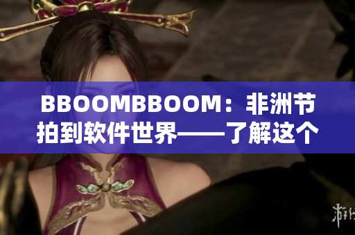 BBOOMBBOOM：非洲节拍到软件世界——了解这个软件开发趋势！