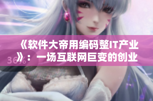 《软件大帝用编码整IT产业》：一场互联网巨变的创业史