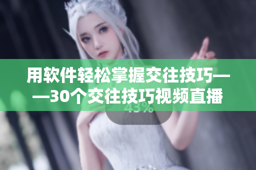 用软件轻松掌握交往技巧——30个交往技巧视频直播