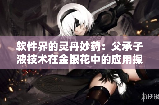 软件界的灵丹妙药：父承子液技术在金银花中的应用探索