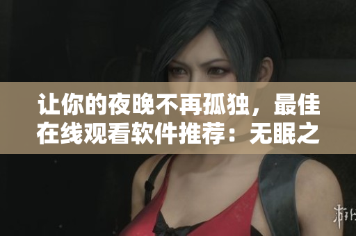 让你的夜晚不再孤独，最佳在线观看软件推荐：无眠之夜动漫第二季