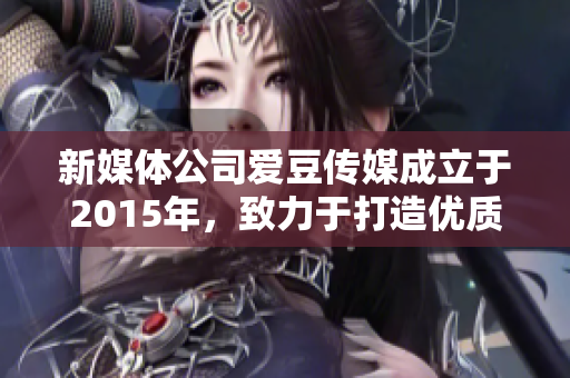 新媒体公司爱豆传媒成立于2015年，致力于打造优质软件产品