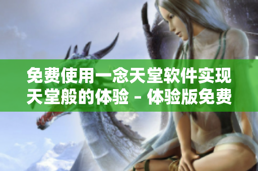 免费使用一念天堂软件实现天堂般的体验 – 体验版免费试用