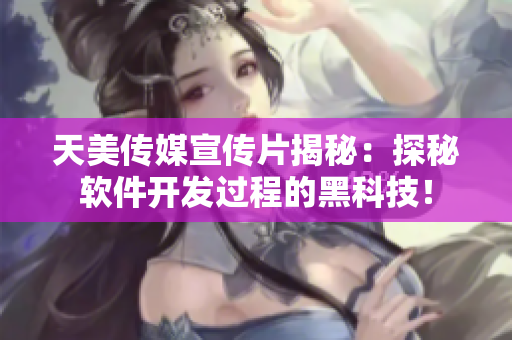 天美传媒宣传片揭秘：探秘软件开发过程的黑科技！