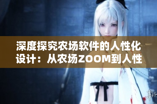 深度探究农场软件的人性化设计：从农场ZOOM到人性ZOOM