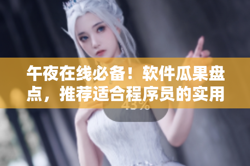 午夜在线必备！软件瓜果盘点，推荐适合程序员的实用工具推荐！