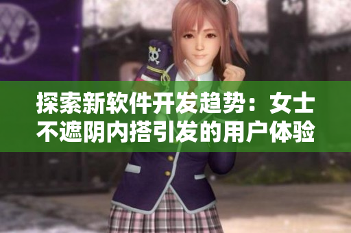 探索新软件开发趋势：女士不遮阴内搭引发的用户体验反思