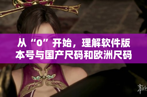 从“0”开始，理解软件版本号与国产尺码和欧洲尺码的区别！