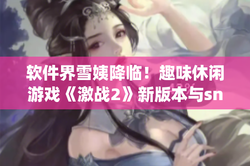 软件界雪姨降临！趣味休闲游戏《激战2》新版本与snowy共舞