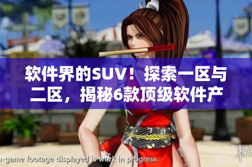 软件界的SUV！探索一区与二区，揭秘6款顶级软件产品！