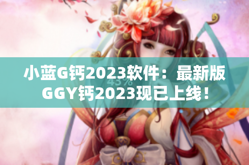 小蓝G钙2023软件：最新版GGY钙2023现已上线！