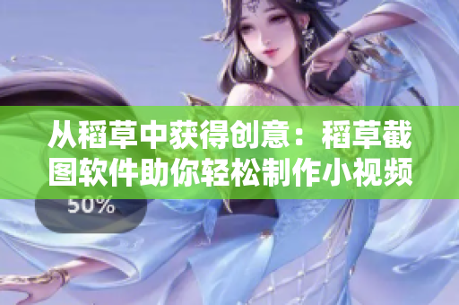 从稻草中获得创意：稻草截图软件助你轻松制作小视频！
