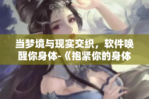 当梦境与现实交织，软件唤醒你身体-《抱紧你的身体掉进我的梦里》改编