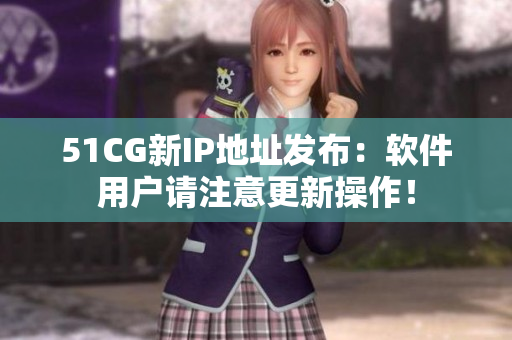51CG新IP地址发布：软件用户请注意更新操作！