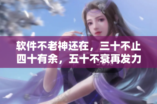 软件不老神还在，三十不止四十有余，五十不衰再发力！——关注未来软件发展