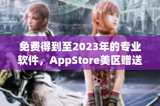 免费得到至2023年的专业软件，AppStore美区赠送机会来啦！