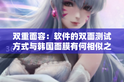双重面容：软件的双面测试方式与韩国面膜有何相似之处？