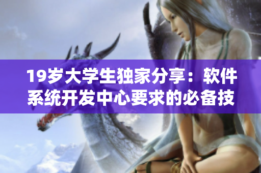 19岁大学生独家分享：软件系统开发中心要求的必备技能