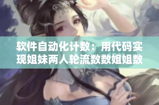 软件自动化计数：用代码实现姐妹两人轮流数数姐姐数单数