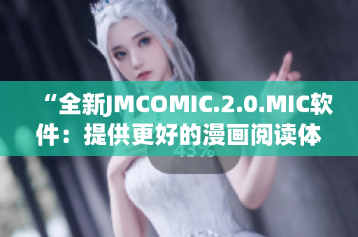 “全新JMCOMIC.2.0.MIC软件：提供更好的漫画阅读体验”