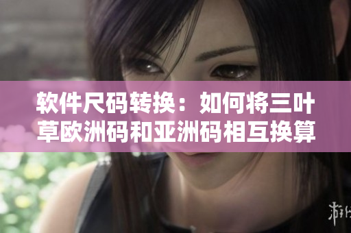 软件尺码转换：如何将三叶草欧洲码和亚洲码相互换算？