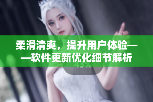 柔滑清爽，提升用户体验——软件更新优化细节解析