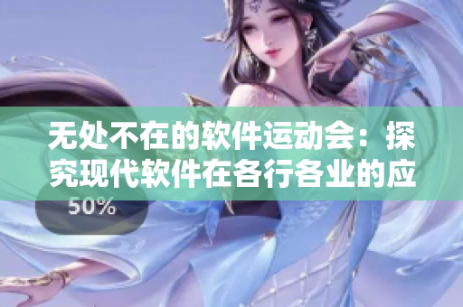 无处不在的软件运动会：探究现代软件在各行各业的应用及发展趋势。